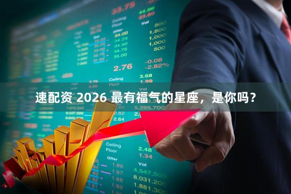 速配资 2026 最有福气的星座，是你吗？