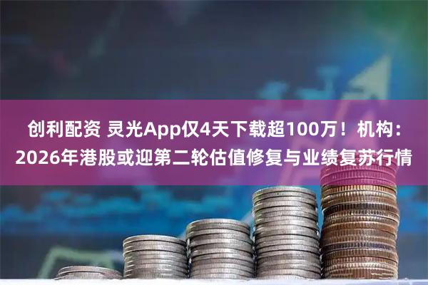 创利配资 灵光App仅4天下载超100万！机构：2026年港股或迎第二轮估值修复与业绩复苏行情