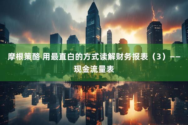 摩根策酪 用最直白的方式读解财务报表（3）——现金流量表